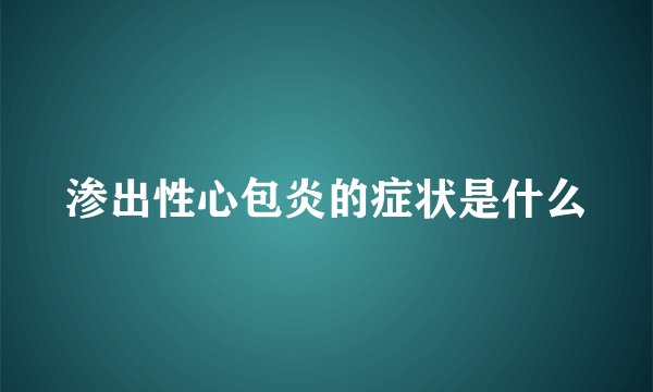 渗出性心包炎的症状是什么
