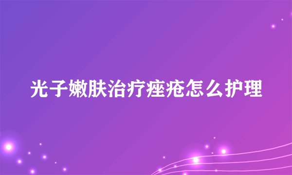 光子嫩肤治疗痤疮怎么护理