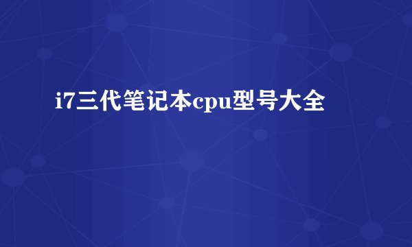 i7三代笔记本cpu型号大全