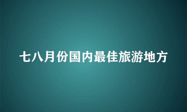 七八月份国内最佳旅游地方