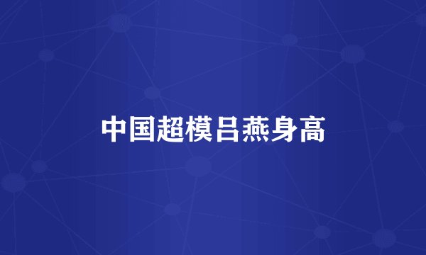 中国超模吕燕身高