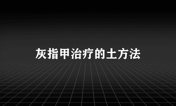 灰指甲治疗的土方法