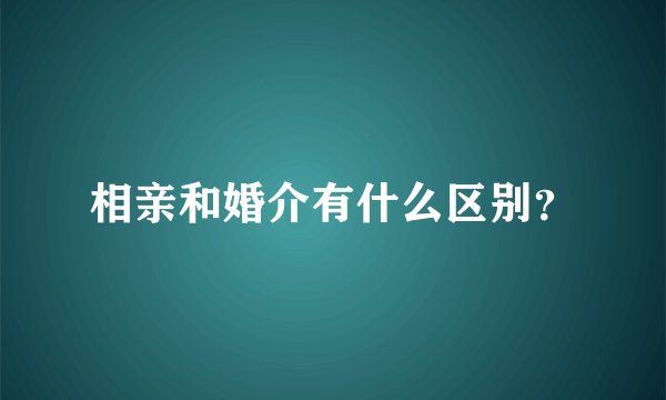 相亲和婚介有什么区别？
