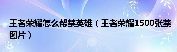 王者荣耀怎么帮禁英雄（王者荣耀1500张禁图片）