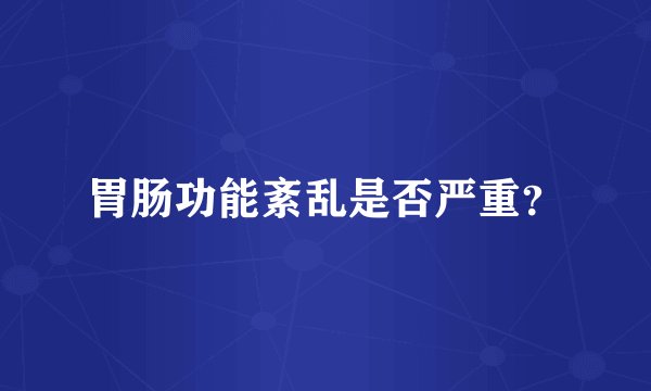 胃肠功能紊乱是否严重？