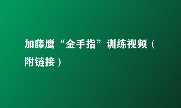 加藤鹰“金手指”训练视频(附链接)