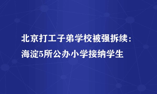 北京打工子弟学校被强拆续：海淀5所公办小学接纳学生