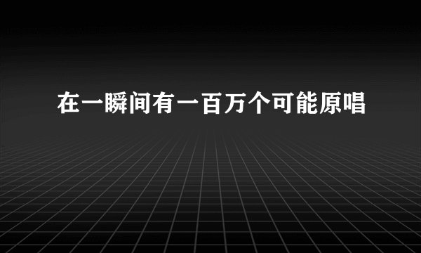 在一瞬间有一百万个可能原唱