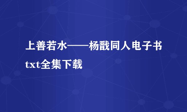 上善若水——杨戬同人电子书txt全集下载