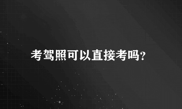 考驾照可以直接考吗？