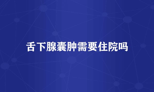 舌下腺囊肿需要住院吗