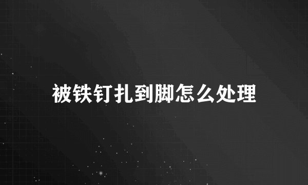 被铁钉扎到脚怎么处理