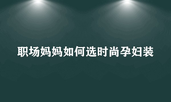 职场妈妈如何选时尚孕妇装