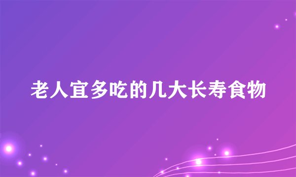老人宜多吃的几大长寿食物