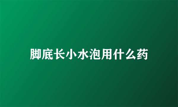 脚底长小水泡用什么药