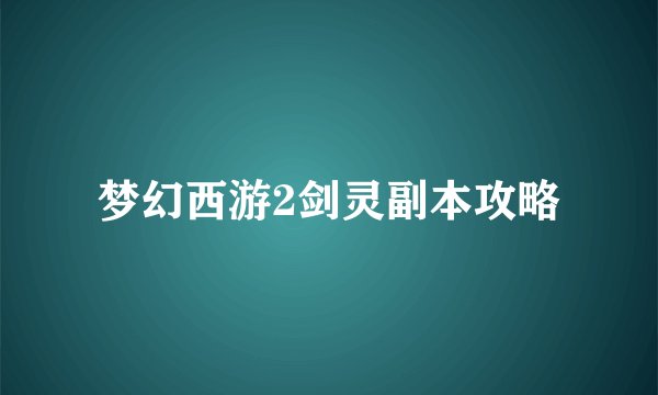 梦幻西游2剑灵副本攻略