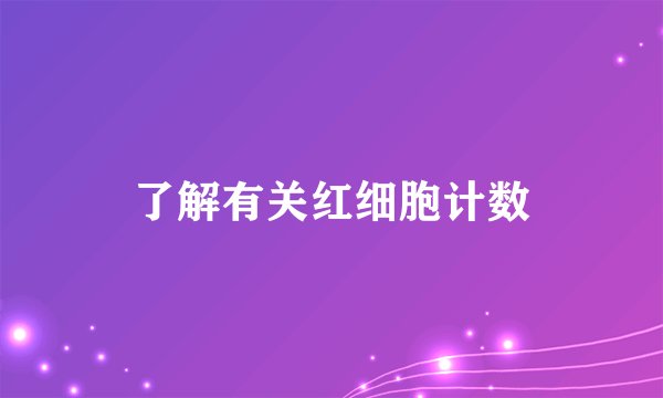 了解有关红细胞计数