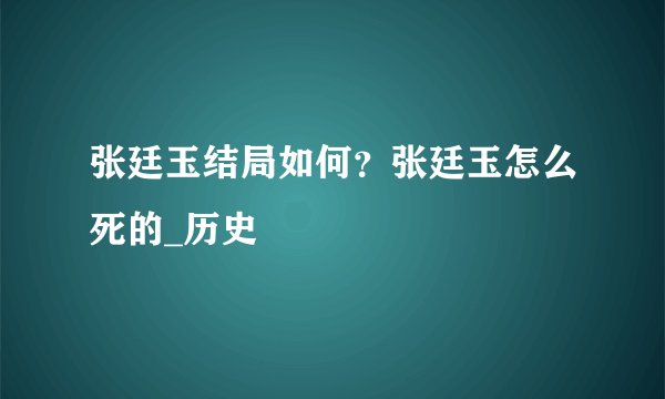 张廷玉结局如何？张廷玉怎么死的_历史