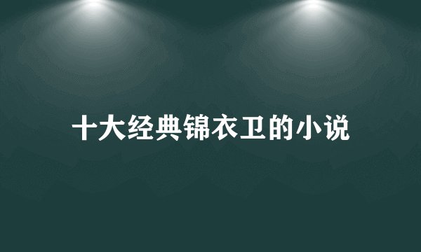 十大经典锦衣卫的小说