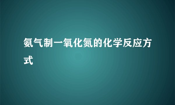氨气制一氧化氮的化学反应方式