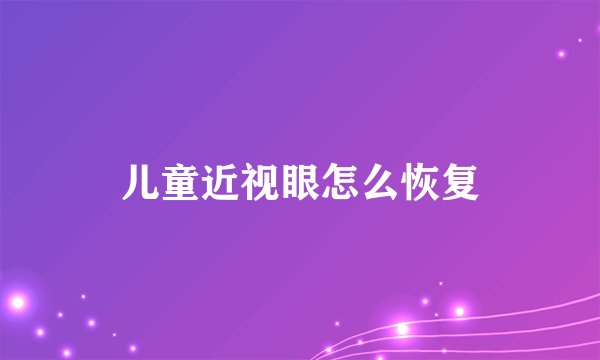 儿童近视眼怎么恢复