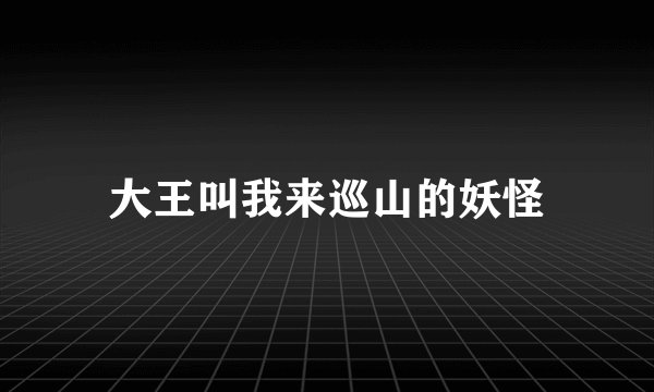 大王叫我来巡山的妖怪
