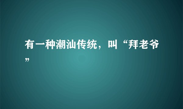有一种潮汕传统，叫“拜老爷”