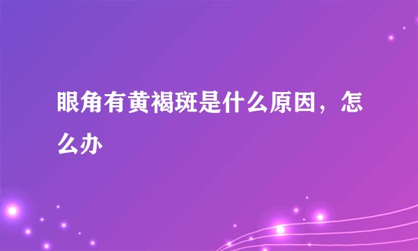 眼角有黄褐斑是什么原因，怎么办