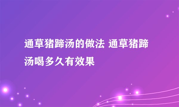 通草猪蹄汤的做法 通草猪蹄汤喝多久有效果