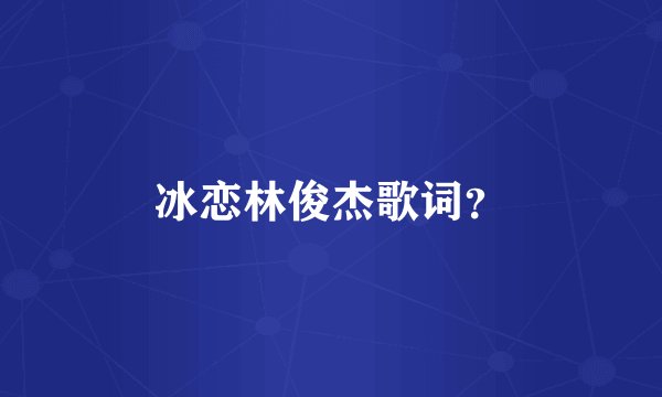 冰恋林俊杰歌词?