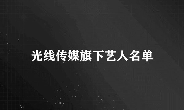 光线传媒旗下艺人名单