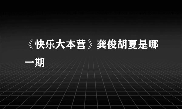 《快乐大本营》龚俊胡夏是哪一期