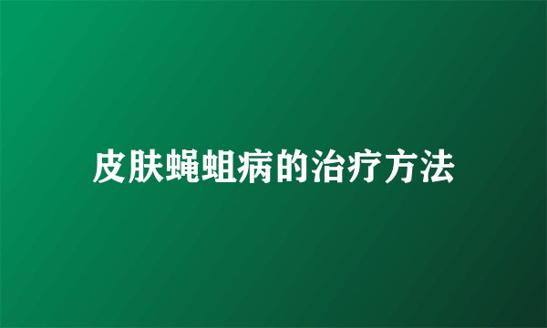 皮肤蝇蛆病的治疗方法