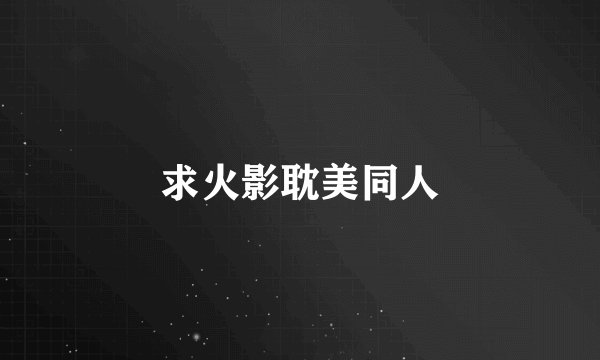 求火影耽美同人