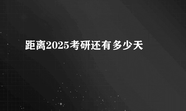 距离2025考研还有多少天