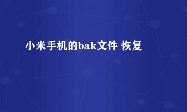 小米手机的bak文件 恢复