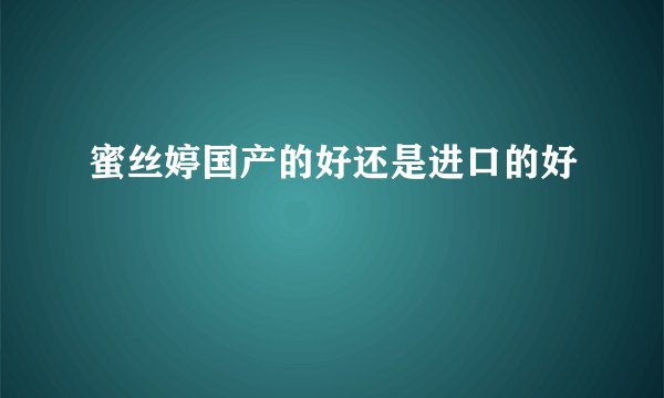 蜜丝婷国产的好还是进口的好