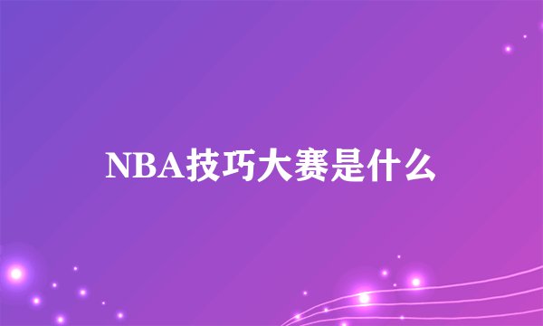NBA技巧大赛是什么