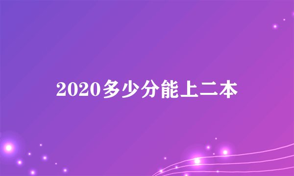 2020多少分能上二本