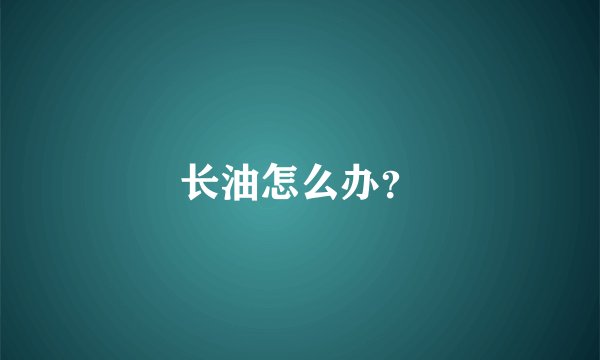 长油怎么办？