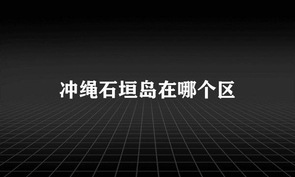 冲绳石垣岛在哪个区