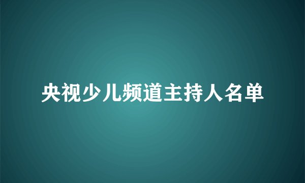 央视少儿频道主持人名单