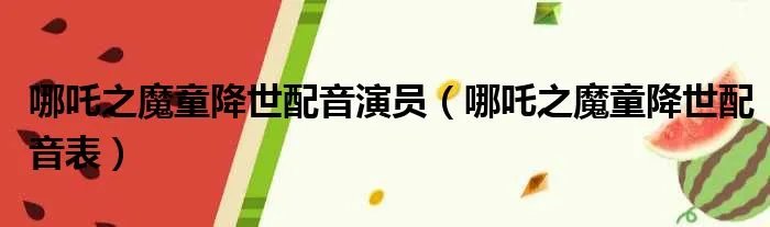 哪吒之魔童降世配音演员（哪吒之魔童降世配音表）