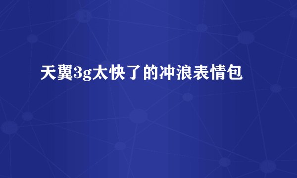 天翼3g太快了的冲浪表情包