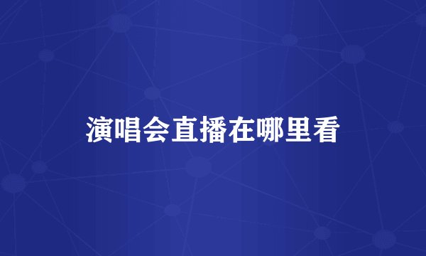 演唱会直播在哪里看