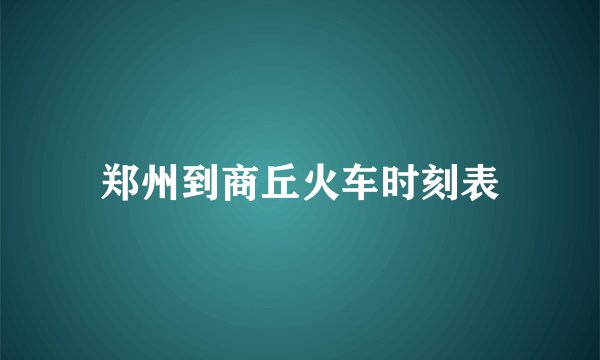 郑州到商丘火车时刻表