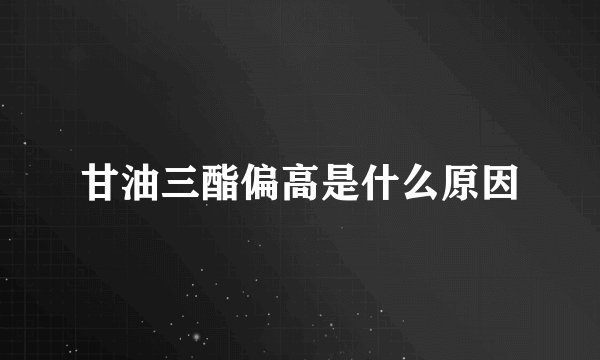 甘油三酯偏高是什么原因