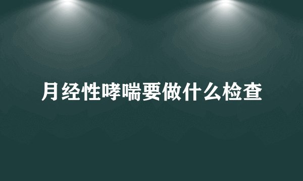 月经性哮喘要做什么检查
