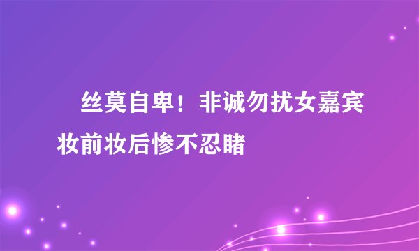 屌丝莫自卑!非诚勿扰女嘉宾妆前妆后惨不忍睹