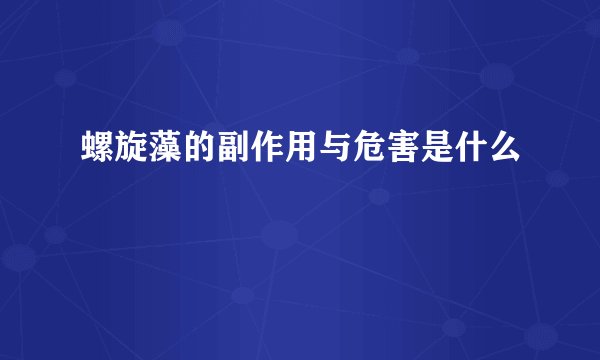 螺旋藻的副作用与危害是什么
